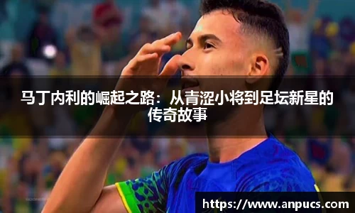 马丁内利的崛起之路：从青涩小将到足坛新星的传奇故事