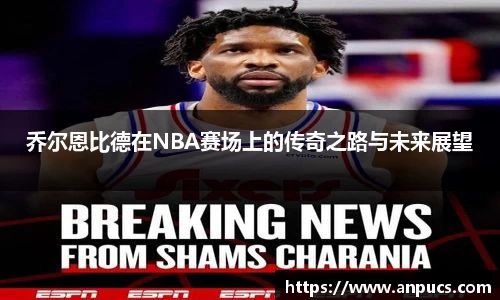 乔尔恩比德在NBA赛场上的传奇之路与未来展望