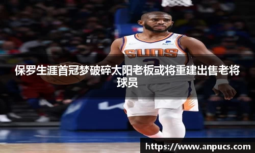 保罗生涯首冠梦破碎太阳老板或将重建出售老将球员